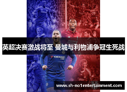 英超决赛激战将至 曼城与利物浦争冠生死战 英超决赛激战将至 曼城与利物浦争冠生死战
