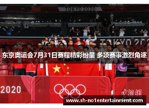 东京奥运会7月31日赛程精彩纷呈 多项赛事激烈角逐