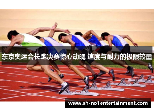 东京奥运会长跑决赛惊心动魄 速度与耐力的极限较量