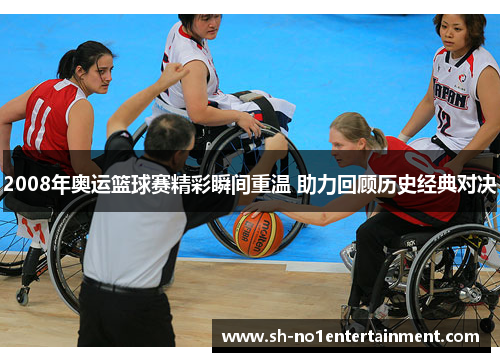 2008年奥运篮球赛精彩瞬间重温 助力回顾历史经典对决 2008年奥运篮球赛精彩瞬间重温 助力回顾历史经典对决
