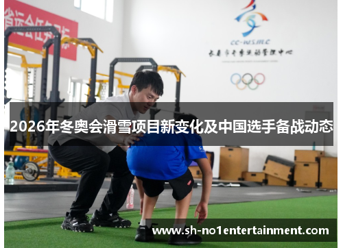 2026年冬奥会滑雪项目新变化及中国选手备战动态 2026年冬奥会滑雪项目新变化及中国选手备战动态